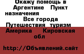 Окажу помощь в Аргентине › Пункт назначения ­ Buenos Aires - Все города Путешествия, туризм » Америка   . Кировская обл.